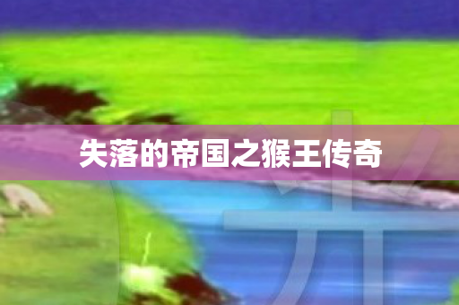 失落的帝国之猴王传奇