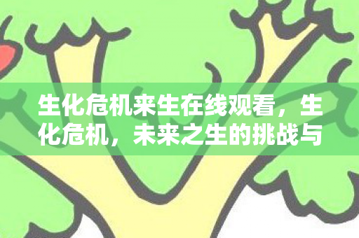 生化危机来生在线观看，生化危机，未来之生的挑战与希望