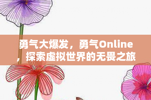 勇气大爆发，勇气Online，探索虚拟世界的无畏之旅