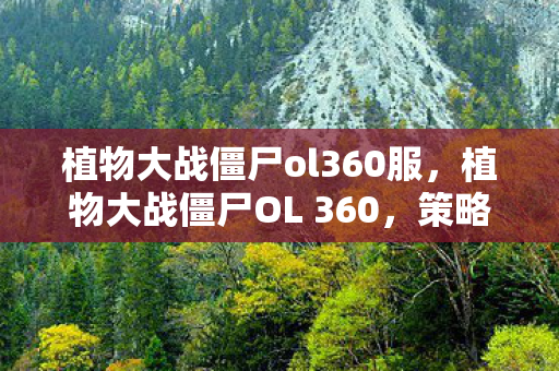 植物大战僵尸ol360服，植物大战僵尸OL 360，策略与冒险的新篇章