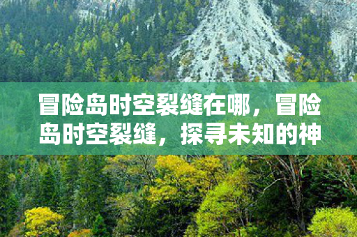 冒险岛时空裂缝在哪，冒险岛时空裂缝，探寻未知的神秘之旅