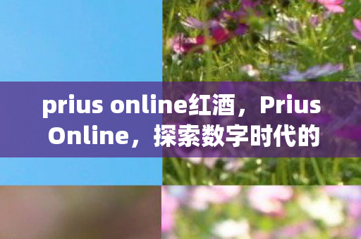 prius online红酒，Prius Online，探索数字时代的绿色出行新纪元