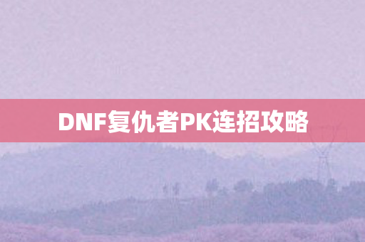 DNF复仇者PK连招攻略