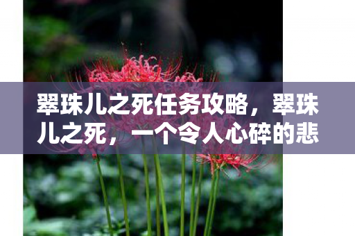翠珠儿之死任务攻略，翠珠儿之死，一个令人心碎的悲剧故事