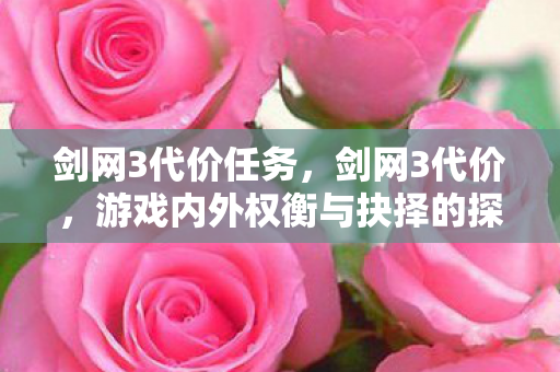 剑网3代价任务，剑网3代价，游戏内外权衡与抉择的探讨