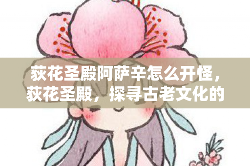 荻花圣殿阿萨辛怎么开怪，荻花圣殿，探寻古老文化的神秘之地