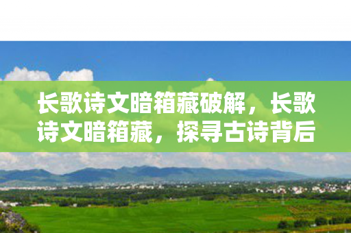 长歌诗文暗箱藏破解，长歌诗文暗箱藏，探寻古诗背后的故事与深意