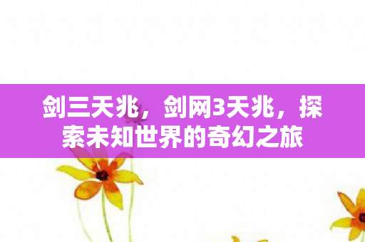 剑三天兆，剑网3天兆，探索未知世界的奇幻之旅
