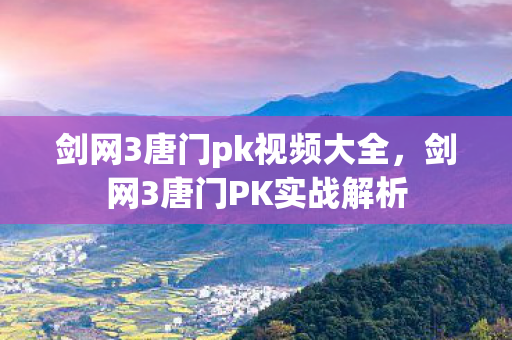 剑网3唐门pk视频大全，剑网3唐门PK实战解析