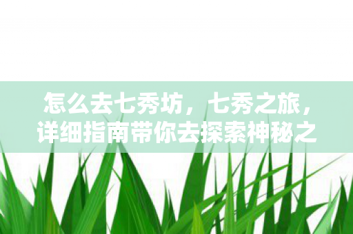 怎么去七秀坊，七秀之旅，详细指南带你去探索神秘之地