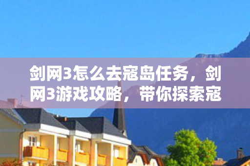 剑网3怎么去寇岛任务，剑网3游戏攻略，带你探索寇岛的神秘之旅