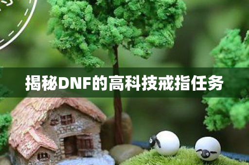 揭秘DNF的高科技戒指任务