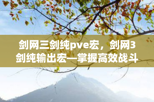 剑网三剑纯pve宏，剑网3剑纯输出宏—掌握高效战斗技巧