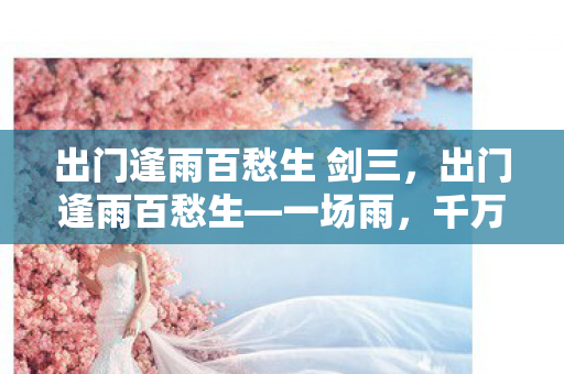 出门逢雨百愁生 剑三，出门逢雨百愁生—一场雨，千万思绪