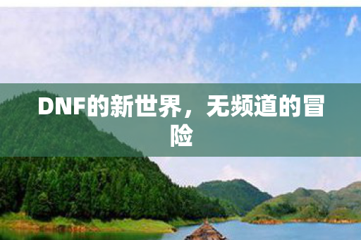 DNF的新世界，无频道的冒险