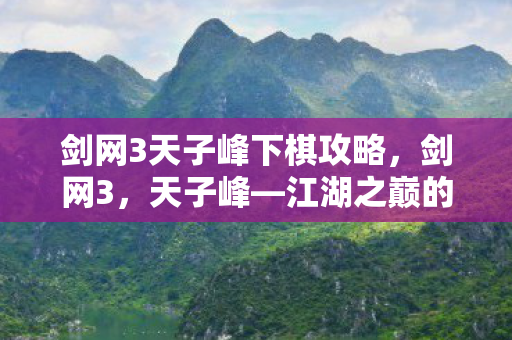 剑网3天子峰下棋攻略，剑网3，天子峰—江湖之巅的挑战与荣耀