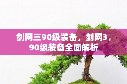 剑网三90级装备，剑网3，90级装备全面解析