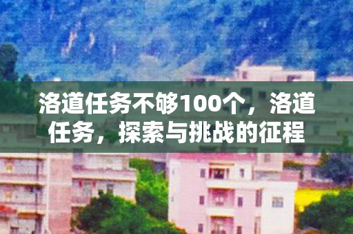洛道任务不够100个，洛道任务，探索与挑战的征程