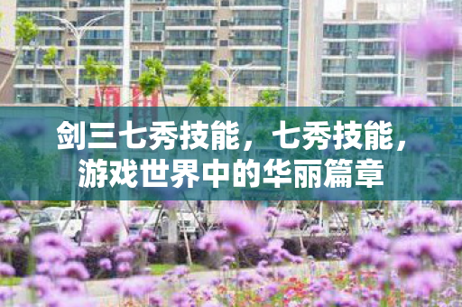 剑三七秀技能，七秀技能，游戏世界中的华丽篇章