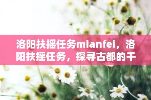 洛阳扶摇任务mianfei，洛阳扶摇任务，探寻古都的千年魅力