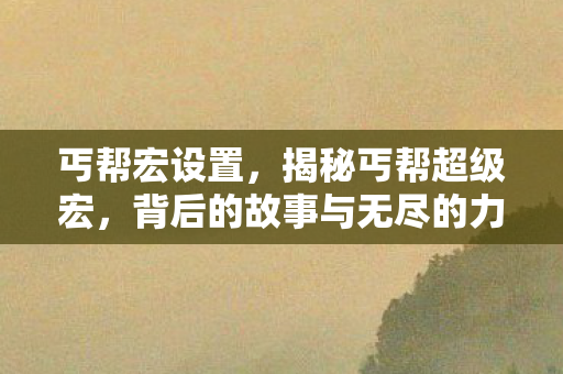 丐帮宏设置，揭秘丐帮超级宏，背后的故事与无尽的力量
