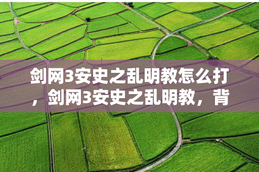 剑网3安史之乱明教怎么打，剑网3安史之乱明教，背后的故事与游戏深度解析