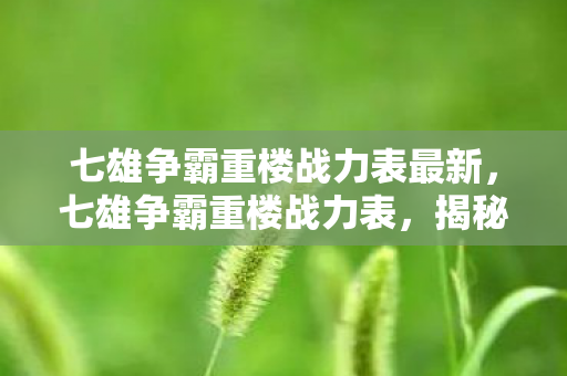 七雄争霸重楼战力表最新，七雄争霸重楼战力表，揭秘顶尖玩家的无敌战力组合