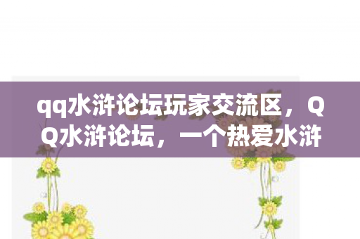 qq水浒论坛玩家交流区，QQ水浒论坛，一个热爱水浒的聚集地