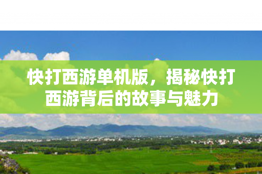 快打西游单机版，揭秘快打西游背后的故事与魅力