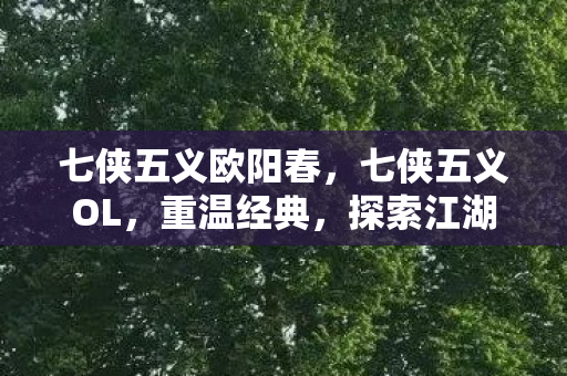 七侠五义欧阳春，七侠五义OL，重温经典，探索江湖新篇章