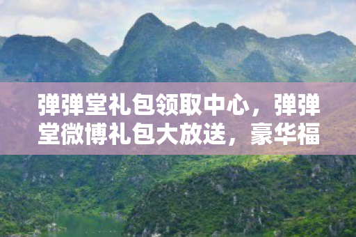 弹弹堂礼包领取中心，弹弹堂微博礼包大放送，豪华福利等你来领！