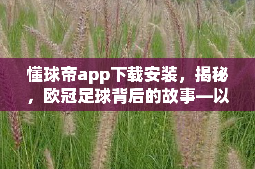 懂球帝app下载安装，揭秘，欧冠足球背后的故事—以05年欧冠为例