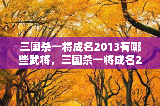 三国杀一将成名2013有哪些武将，三国杀一将成名2013—那些闪耀的瞬间