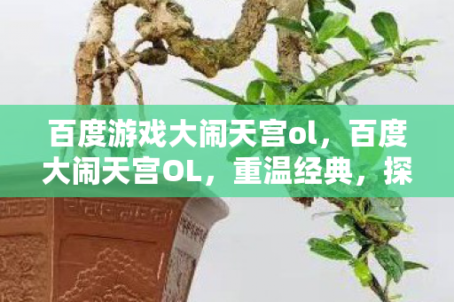 百度游戏大闹天宫ol，百度大闹天宫OL，重温经典，探索奇幻世界