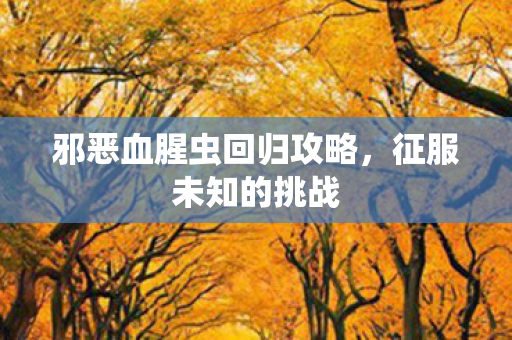 邪恶血腥虫回归攻略，征服未知的挑战