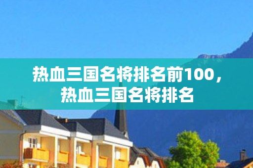热血三国名将排名前100，热血三国名将排名