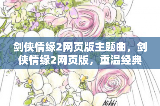 剑侠情缘2网页版主题曲，剑侠情缘2网页版，重温经典，再续江湖梦