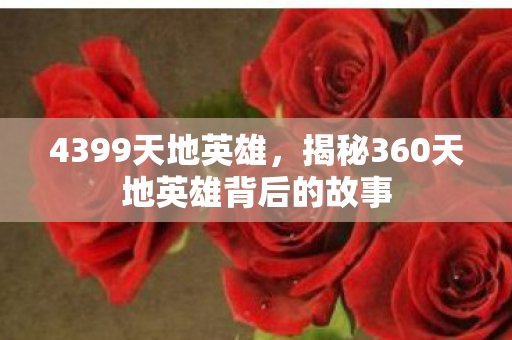 4399天地英雄，揭秘360天地英雄背后的故事