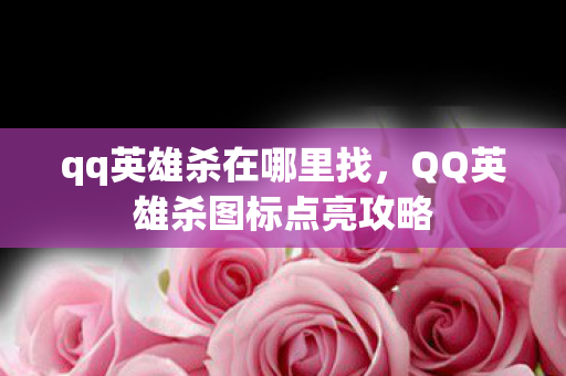 qq英雄杀在哪里找，QQ英雄杀图标点亮攻略