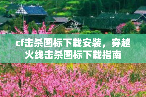cf击杀图标下载安装，穿越火线击杀图标下载指南