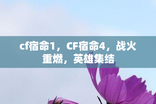 cf宿命1，CF宿命4，战火重燃，英雄集结