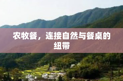 农牧餐，连接自然与餐桌的纽带