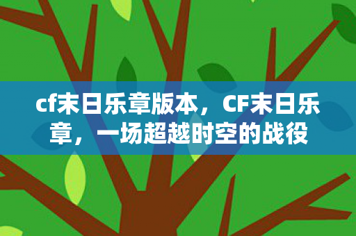 cf末日乐章版本，CF末日乐章，一场超越时空的战役
