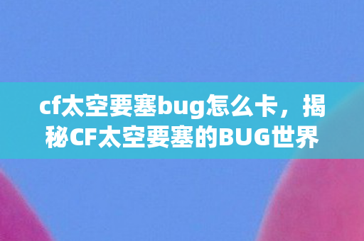 cf太空要塞bug怎么卡，揭秘CF太空要塞的BUG世界