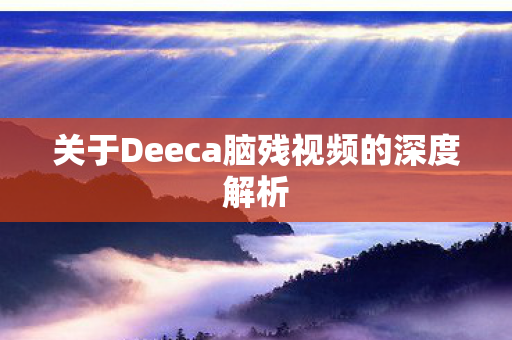 关于Deeca脑残视频的深度解析