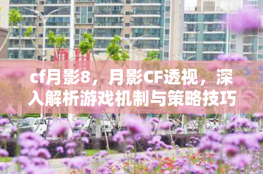 cf月影8，月影CF透视，深入解析游戏机制与策略技巧