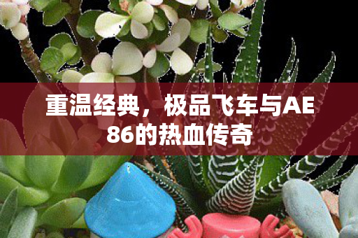 重温经典，极品飞车与AE86的热血传奇