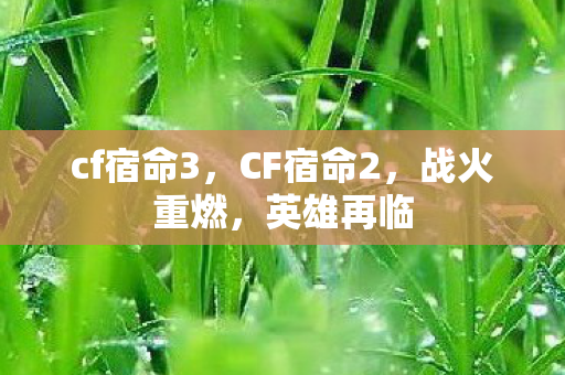 cf宿命3，CF宿命2，战火重燃，英雄再临