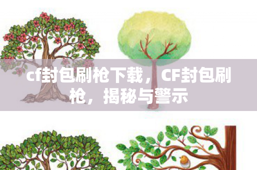 cf封包刷枪下载，CF封包刷枪，揭秘与警示