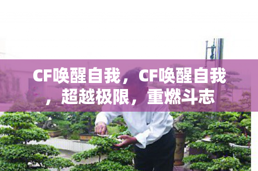 CF唤醒自我，CF唤醒自我，超越极限，重燃斗志